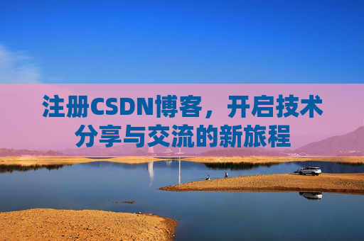 注册CSDN博客，开启技术分享与交流的新旅程